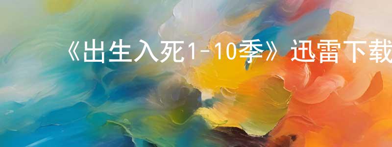 ﻿陈敏君发布﻿《出生入死1-10季》迅雷下载/在线观看-犯罪历史-美剧天堂